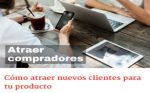 Cómo atraer nuevos clientes para tu producto