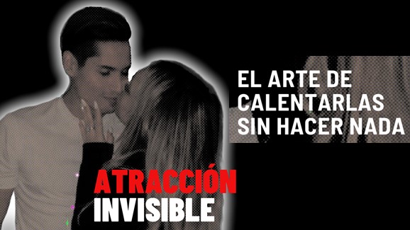 Atracción Invisible - El arte de calentarlas sin hacer nada