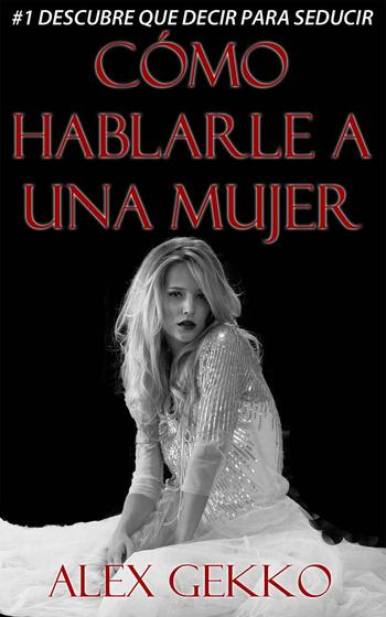 Como Hablarle a una Mujer Alex Gekko