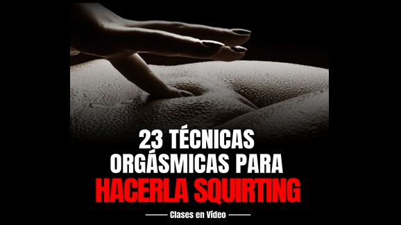 23 Técnicas Orgásticas para Hacerla Squirting